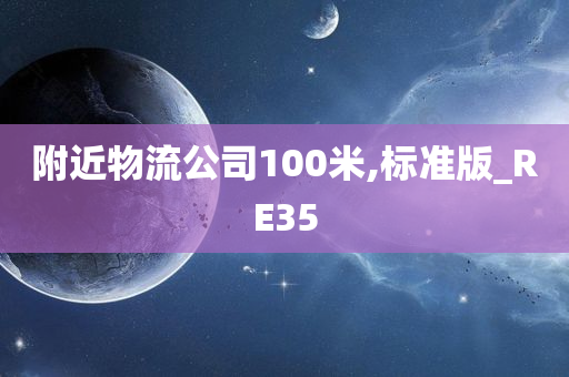 附近物流公司100米,标准版_RE35