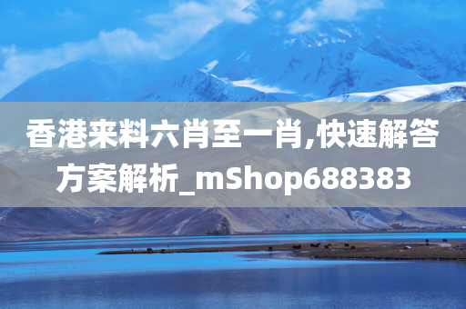 香港来料六肖至一肖,快速解答方案解析_mShop688383