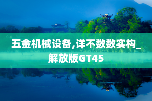 五金机械设备,详不数数实构_解放版GT45