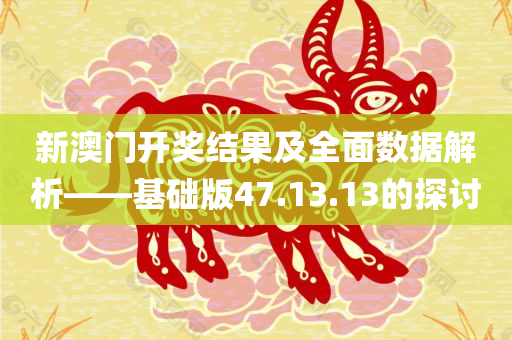 新澳门开奖结果及全面数据解析——基础版47.13.13的探讨