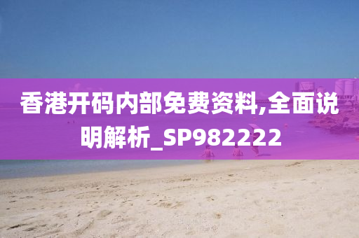 香港开码内部免费资料,全面说明解析_SP982222