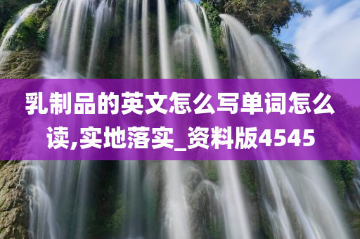 乳制品的英文怎么写单词怎么读,实地落实_资料版4545