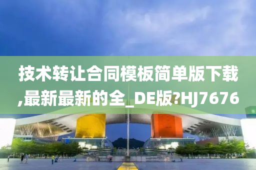 技术转让合同模板简单版下载,最新最新的全_DE版?HJ7676