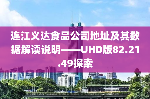 连江义达食品公司地址及其数据解读说明——UHD版82.21.49探索