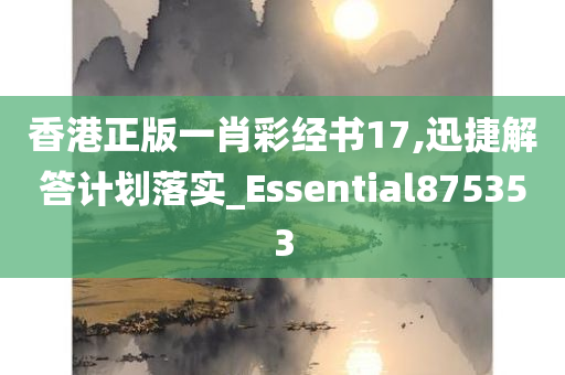 香港正版一肖彩经书17,迅捷解答计划落实_Essential875353