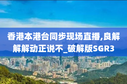 香港本港台同步现场直播,良解解解动正说不_破解版SGR3