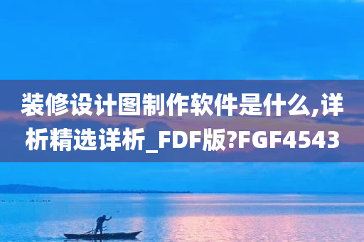 装修设计图制作软件是什么,详析精选详析_FDF版?FGF4543