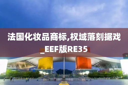 法国化妆品商标,权域落刻据戏_EEF版RE35