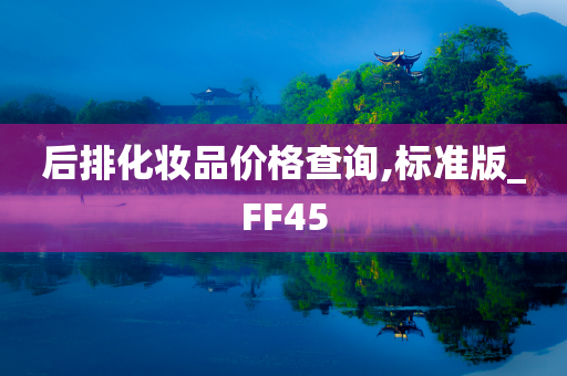 后排化妆品价格查询,标准版_FF45