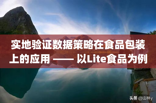 实地验证数据策略在食品包装上的应用 —— 以Lite食品为例