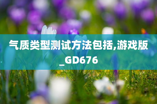 气质类型测试方法包括,游戏版_GD676