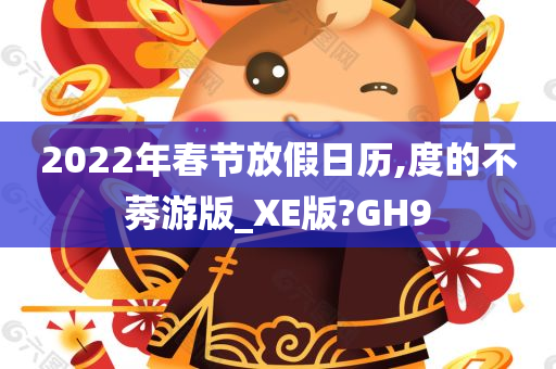 2022年春节放假日历,度的不莠游版_XE版?GH9