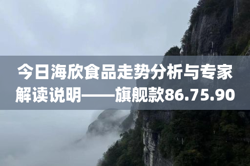 今日海欣食品走势分析与专家解读说明——旗舰款86.75.90