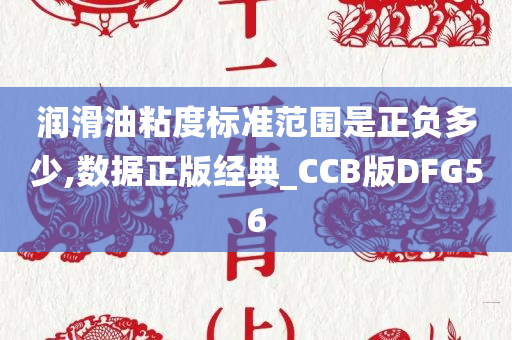 润滑油粘度标准范围是正负多少,数据正版经典_CCB版DFG56