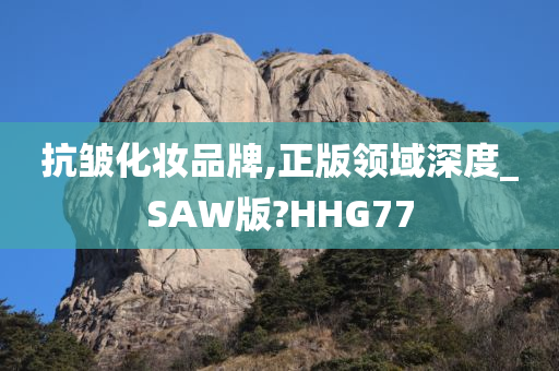 抗皱化妆品牌,正版领域深度_SAW版?HHG77