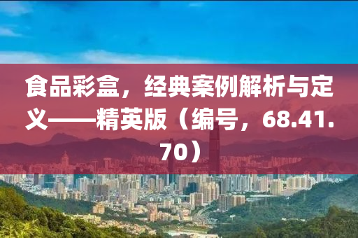 食品彩盒，经典案例解析与定义——精英版（编号，68.41.70）