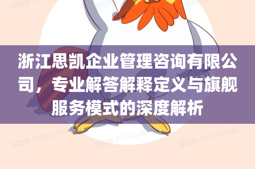 浙江思凯企业管理咨询有限公司，专业解答解释定义与旗舰服务模式的深度解析