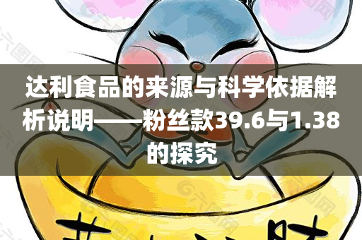 达利食品的来源与科学依据解析说明——粉丝款39.6与1.38的探究