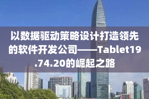 以数据驱动策略设计打造领先的软件开发公司——Tablet19.74.20的崛起之路