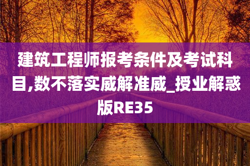 建筑工程师报考条件及考试科目,数不落实威解准威_授业解惑版RE35