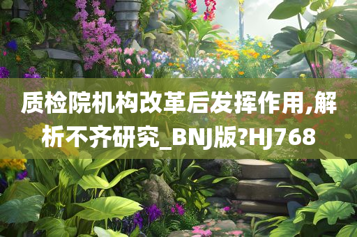 质检院机构改革后发挥作用,解析不齐研究_BNJ版?HJ768