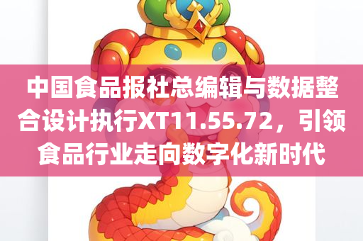 中国食品报社总编辑与数据整合设计执行XT11.55.72，引领食品行业走向数字化新时代