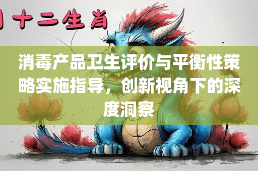 消毒产品卫生评价与平衡性策略实施指导，创新视角下的深度洞察