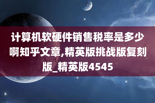 计算机软硬件销售税率是多少啊知乎文章,精英版挑战版复刻版_精英版4545