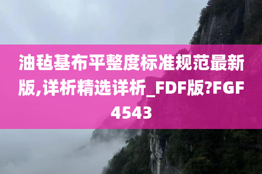 油毡基布平整度标准规范最新版,详析精选详析_FDF版?FGF4543