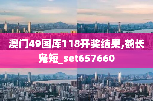 澳门49图库118开奖结果,鹤长凫短_set657660