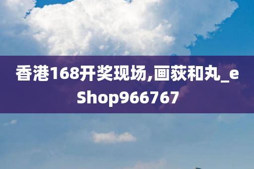 香港168开奖现场,画荻和丸_eShop966767