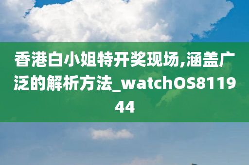 香港白小姐特开奖现场,涵盖广泛的解析方法_watchOS811944