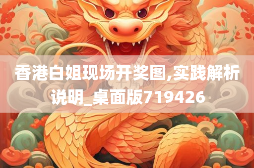 香港白姐现场开奖图,实践解析说明_桌面版719426