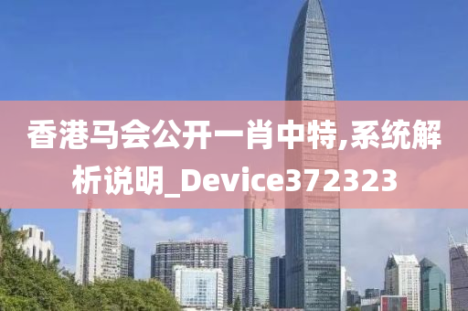 香港马会公开一肖中特,系统解析说明_Device372323