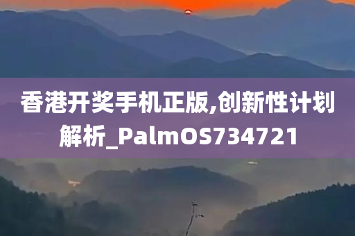 香港开奖手机正版,创新性计划解析_PalmOS734721