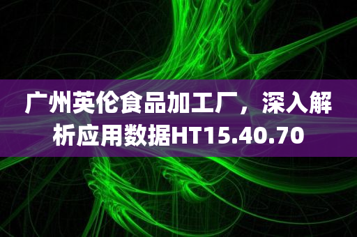 广州英伦食品加工厂，深入解析应用数据HT15.40.70