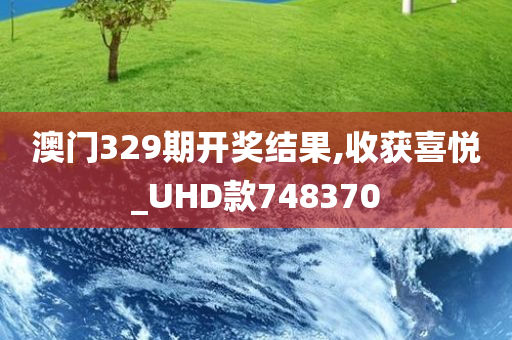 澳门329期开奖结果,收获喜悦_UHD款748370