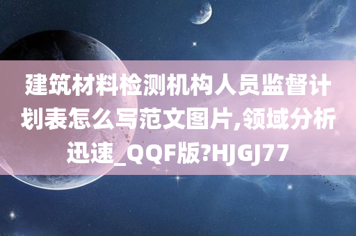 建筑材料检测机构人员监督计划表怎么写范文图片,领域分析迅速_QQF版?HJGJ77