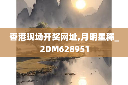 香港现场开奖网址,月明星稀_2DM628951