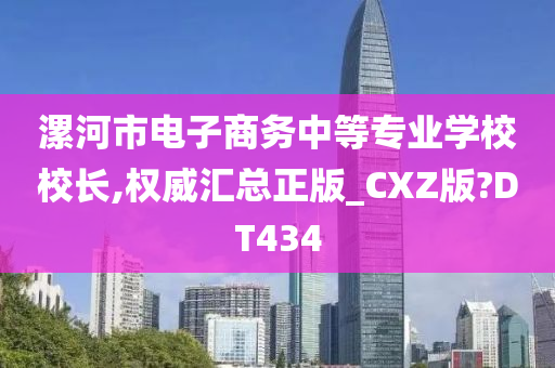 漯河市电子商务中等专业学校校长,权威汇总正版_CXZ版?DT434