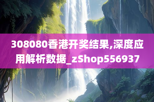 308080香港开奖结果,深度应用解析数据_zShop556937