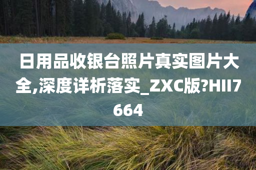 日用品收银台照片真实图片大全,深度详析落实_ZXC版?HII7664