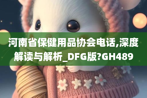 河南省保健用品协会电话,深度解读与解析_DFG版?GH489