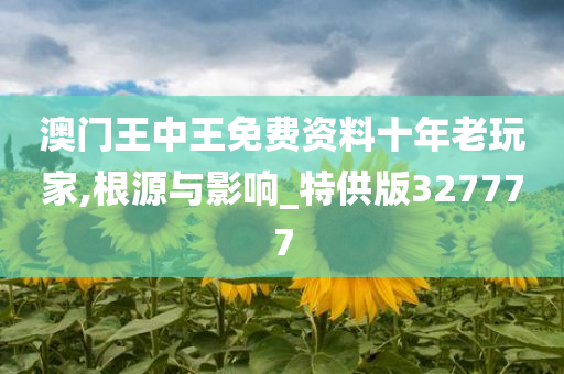 澳门王中王免费资料十年老玩家,根源与影响_特供版327777