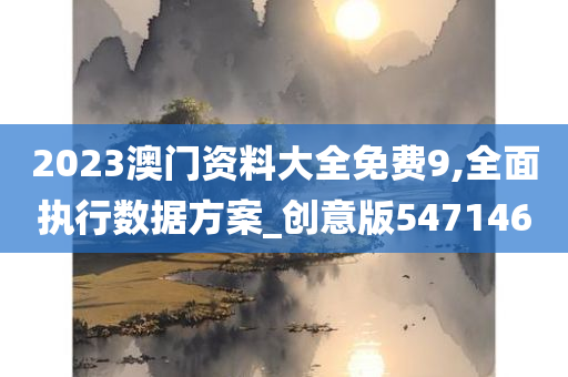 2023澳门资料大全免费9,全面执行数据方案_创意版547146