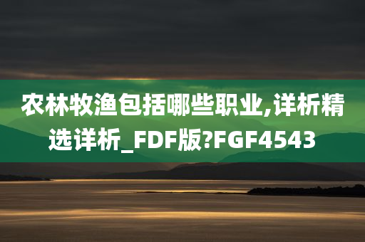 农林牧渔包括哪些职业,详析精选详析_FDF版?FGF4543