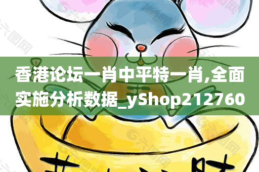 香港论坛一肖中平特一肖,全面实施分析数据_yShop212760