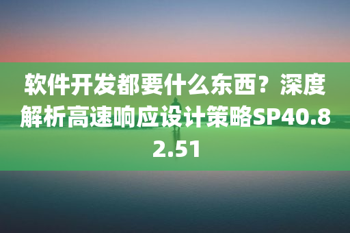 软件开发都要什么东西？深度解析高速响应设计策略SP40.82.51