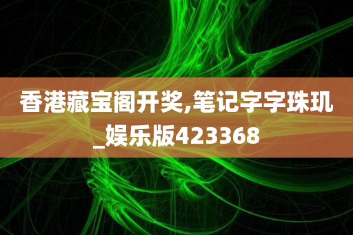 香港藏宝阁开奖,笔记字字珠玑_娱乐版423368