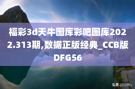 福彩3d天牛图库彩吧图库2022.313期,数据正版经典_CCB版DFG56